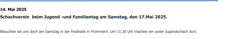 14. Mai 2025 Schachverein  beim Jugend -und Familientag am Samstag, den 17.Mai 2025.  Besuchen sie uns doch am Samstag in der Festhalle in Frommern. Um 11.30 Uhr machen wir unser Jugendschach dort.