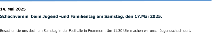 14. Mai 2025 Schachverein  beim Jugend -und Familientag am Samstag, den 17.Mai 2025.  Besuchen sie uns doch am Samstag in der Festhalle in Frommern. Um 11.30 Uhr machen wir unser Jugendschach dort.
