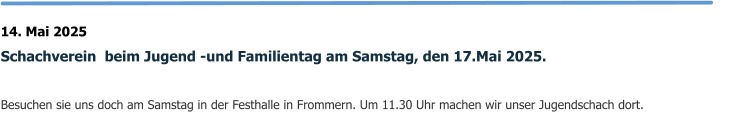 14. Mai 2025 Schachverein  beim Jugend -und Familientag am Samstag, den 17.Mai 2025.  Besuchen sie uns doch am Samstag in der Festhalle in Frommern. Um 11.30 Uhr machen wir unser Jugendschach dort.